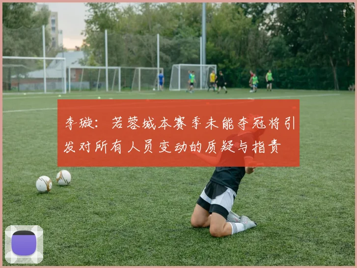 李璇：若蓉城本赛季未能夺冠将引发对所有人员变动的质疑与指责