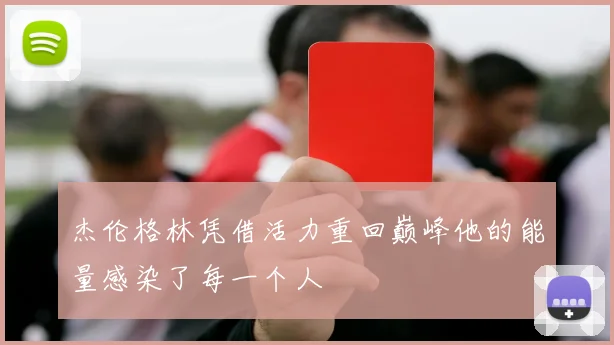 杰伦格林凭借活力重回巅峰他的能量感染了每一个人