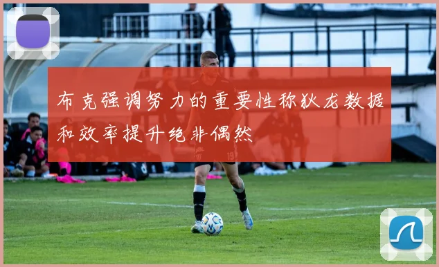 布克强调努力的重要性称狄龙数据和效率提升绝非偶然