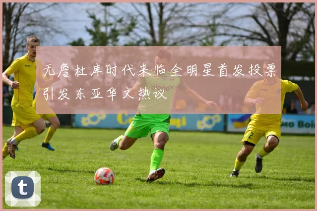 无詹杜库时代来临全明星首发投票引发东亚华文热议