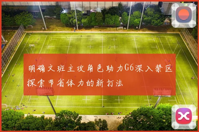 明确文班主攻角色助力G6深入禁区探索节省体力的新打法