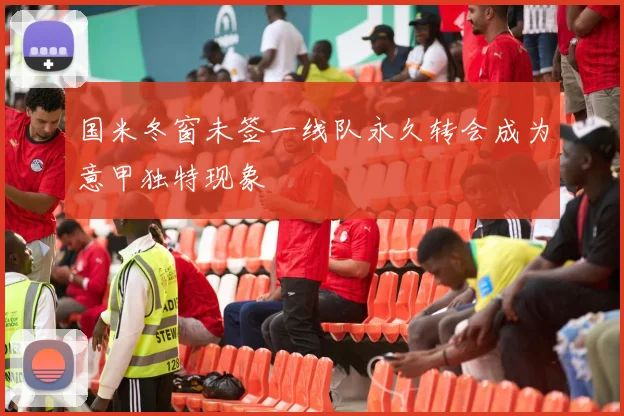 国米冬窗未签一线队永久转会成为意甲独特现象
