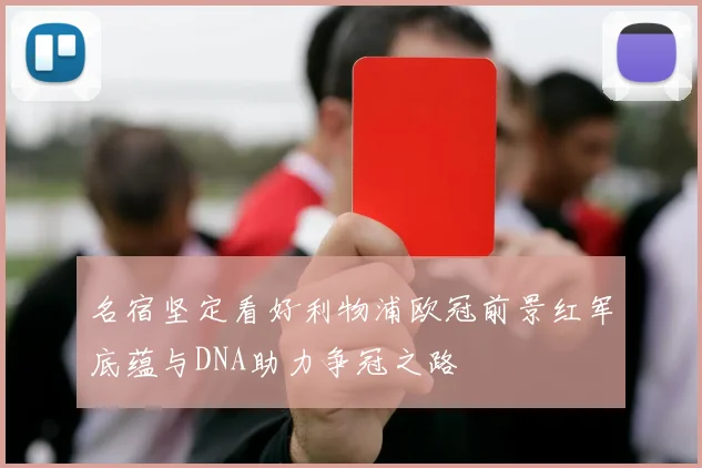 名宿坚定看好利物浦欧冠前景红军底蕴与DNA助力争冠之路