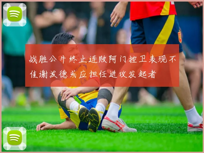 战胜公牛终止连败阿门控卫表现不佳谢泼德或应担任进攻发起者